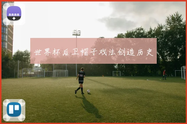 世界杯后卫帽子戏法创造历史