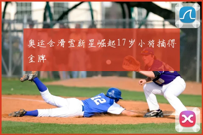 奥运会滑雪新星崛起17岁小将摘得金牌