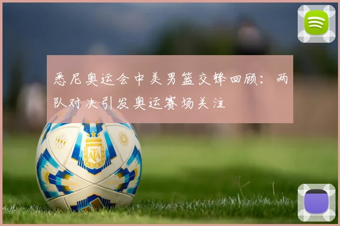 悉尼奥运会中美男篮交锋回顾:两队对决引发奥运赛场关注