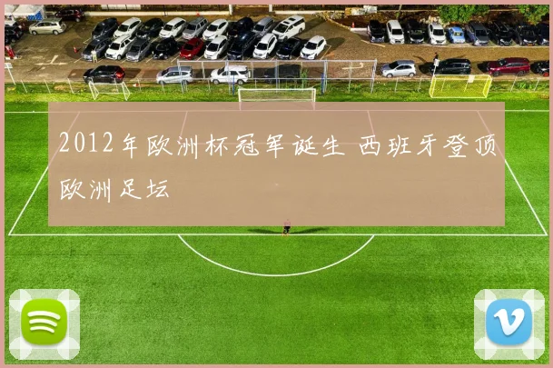 2012年欧洲杯冠军诞生 西班牙登顶欧洲足坛