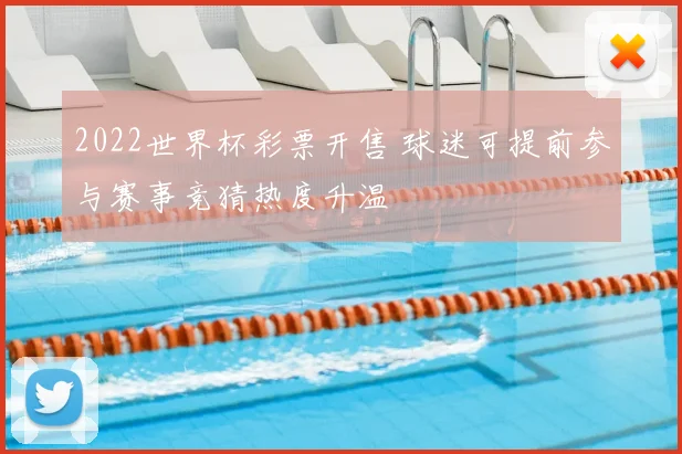 2022世界杯彩票开售 球迷可提前参与赛事竞猜热度升温