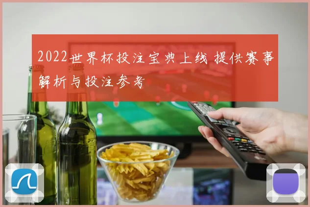 2022世界杯投注宝典上线 提供赛事解析与投注参考
