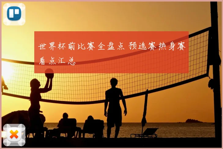 世界杯前比赛全盘点 预选赛热身赛看点汇总