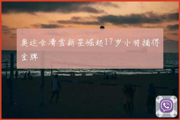 奥运会滑雪新星崛起17岁小将摘得金牌