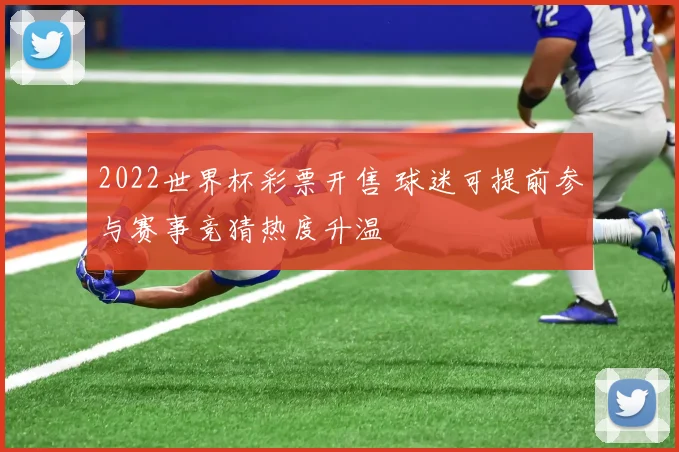 2022世界杯彩票开售 球迷可提前参与赛事竞猜热度升温