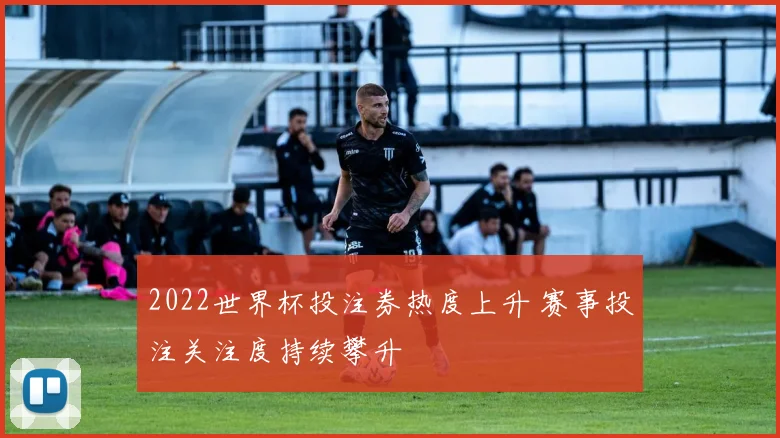 2022世界杯投注券热度上升 赛事投注关注度持续攀升