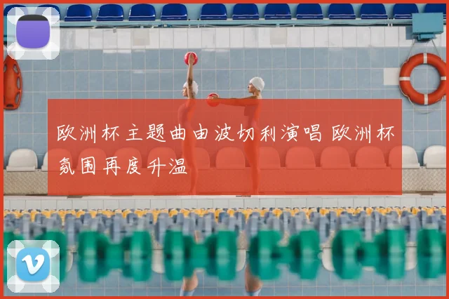 欧洲杯主题曲由波切利演唱 欧洲杯氛围再度升温