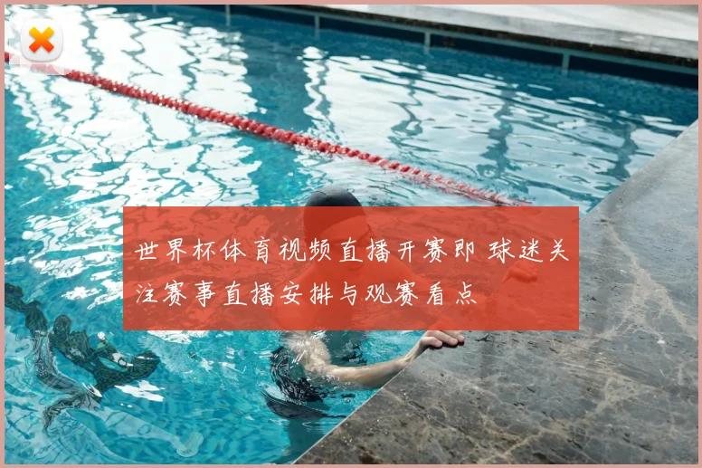 世界杯体育视频直播开赛即 球迷关注赛事直播安排与观赛看点