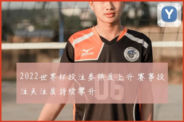 2022世界杯投注券热度上升 赛事投注关注度持续攀升